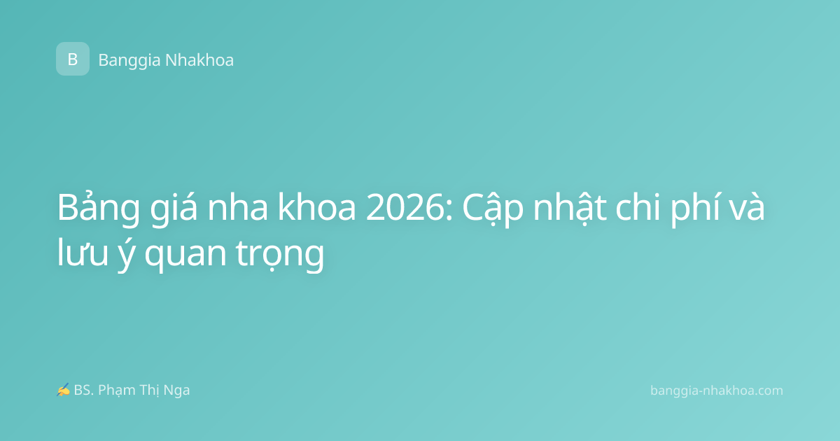 Bảng giá nha khoa 2026: Cập nhật chi phí và lưu ý quan trọng