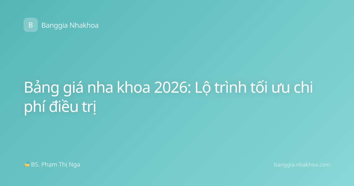 Bảng giá nha khoa 2026: Lộ trình tối ưu chi phí điều trị