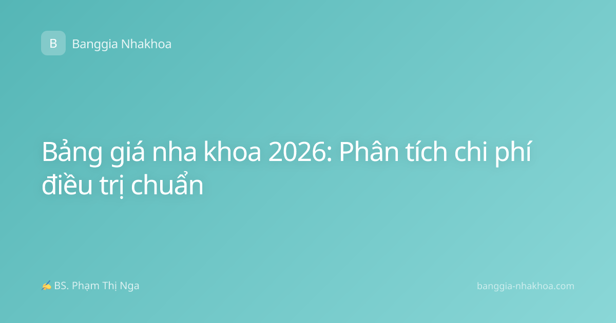 Bảng giá nha khoa 2026: Phân tích chi phí điều trị chuẩn
