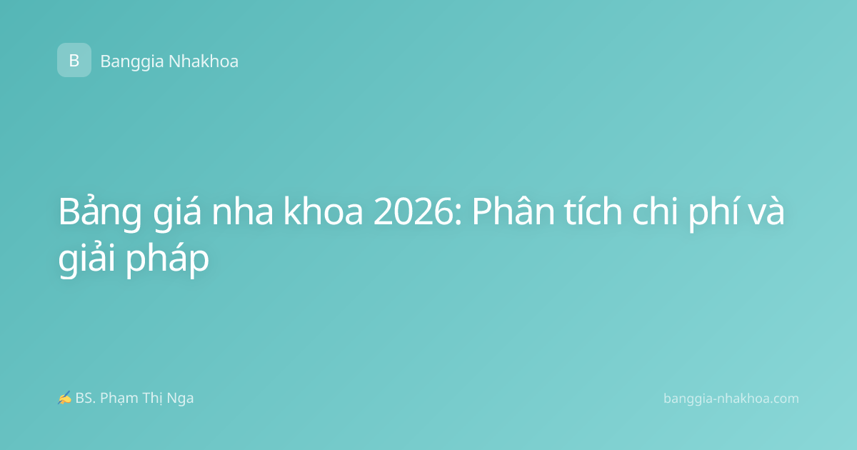 Bảng giá nha khoa 2026: Phân tích chi phí và giải pháp