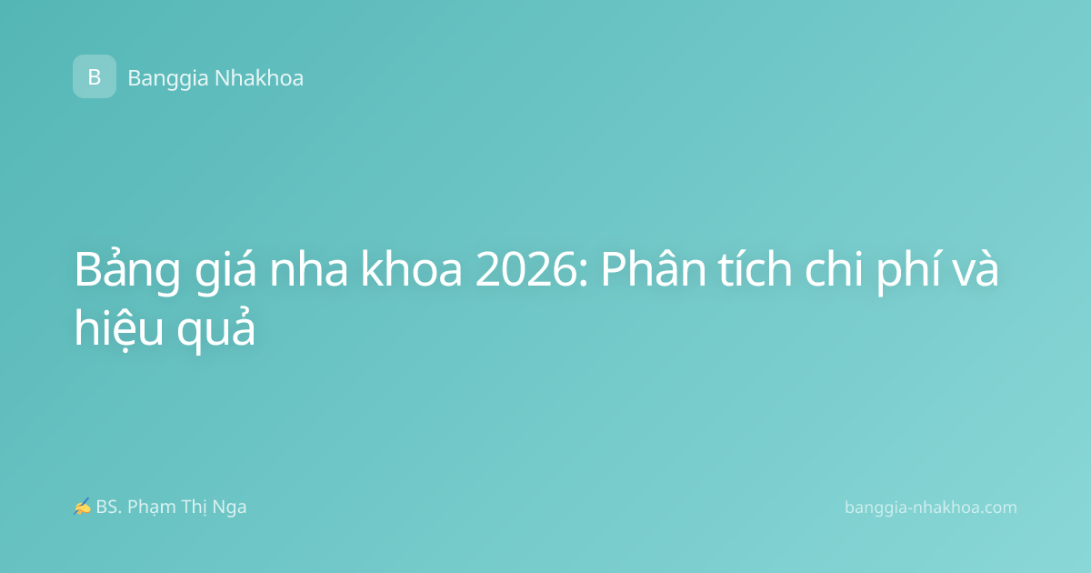 Bảng giá nha khoa 2026: Phân tích chi phí và hiệu quả