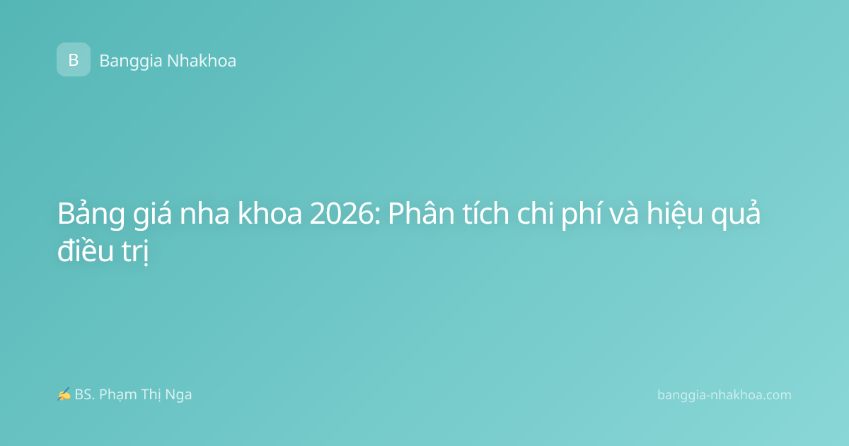 Bảng giá nha khoa 2026: Phân tích chi phí và hiệu quả điều trị