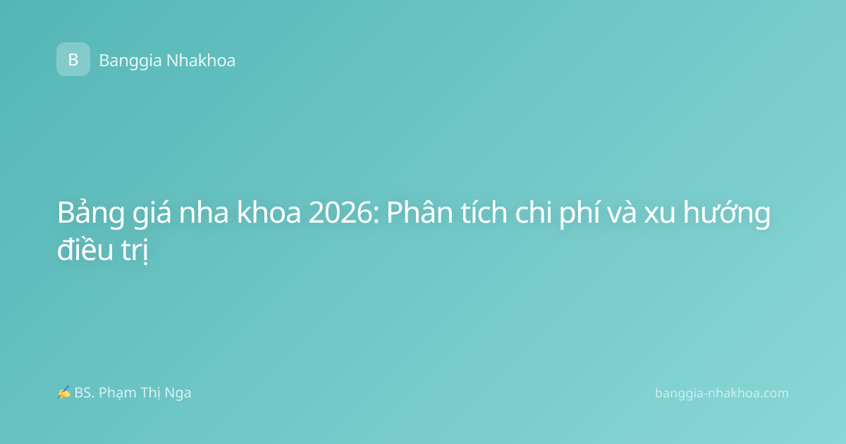 Bảng giá nha khoa 2026: Phân tích chi phí và xu hướng điều trị