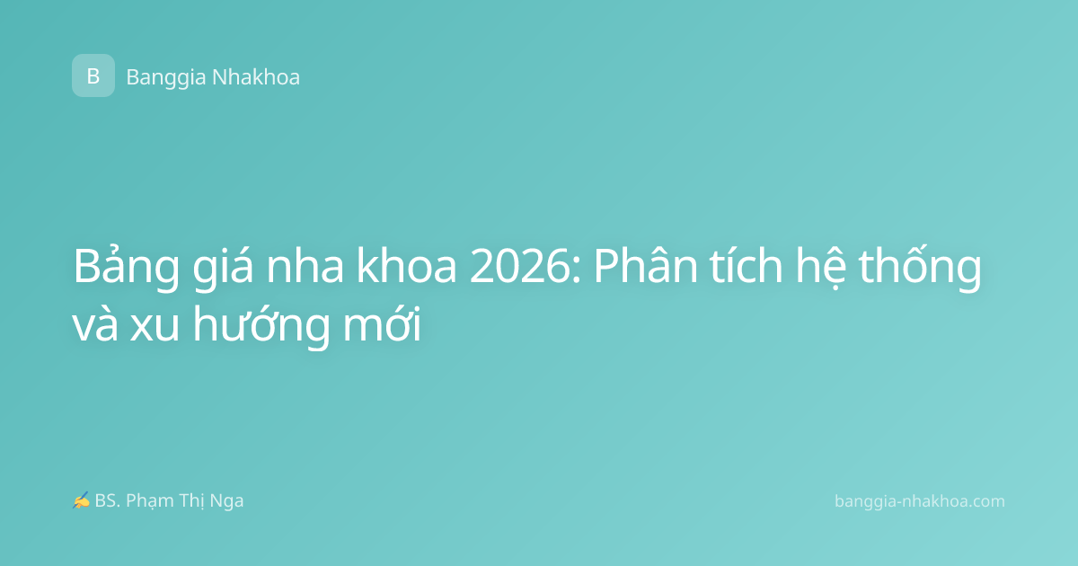 Bảng giá nha khoa 2026: Phân tích hệ thống và xu hướng mới