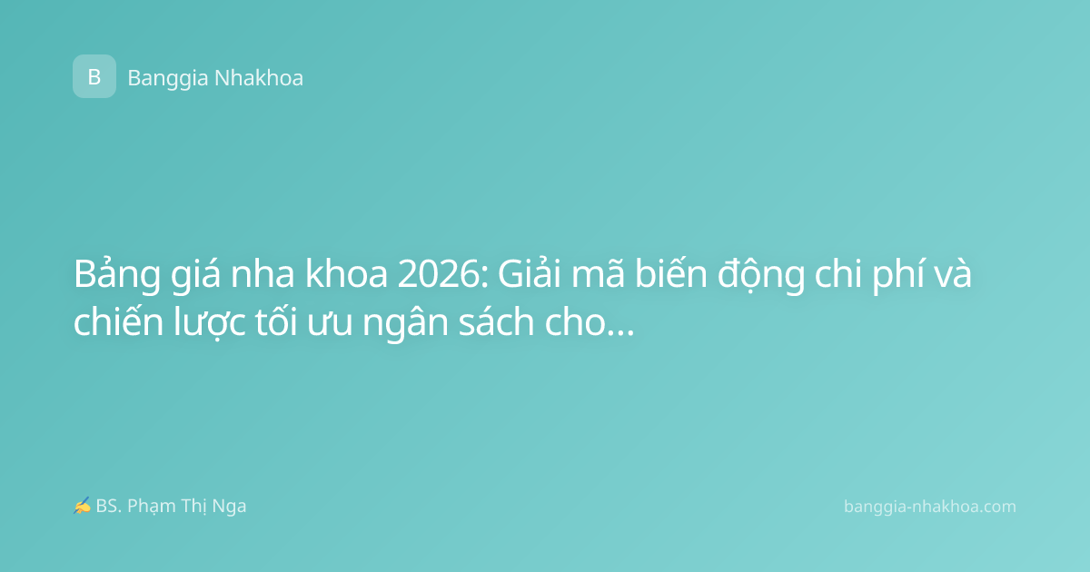 Bảng giá nha khoa 2026: Giải mã biến động chi phí và chiến lược tối ưu ngân sách cho khách hàng