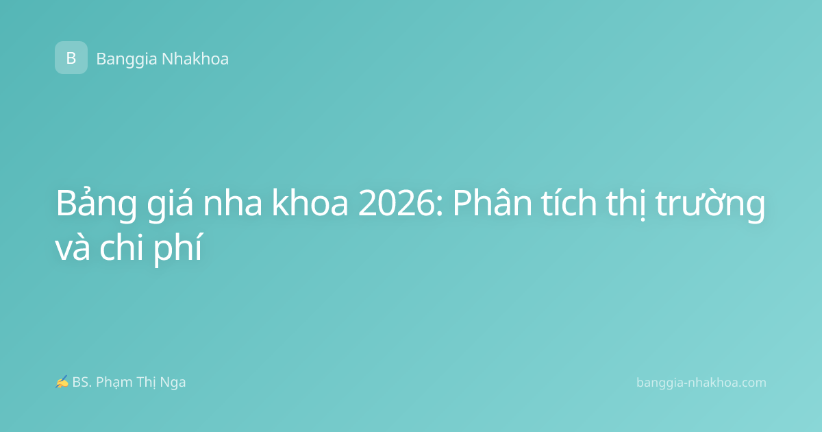 Bảng giá nha khoa 2026: Phân tích thị trường và chi phí