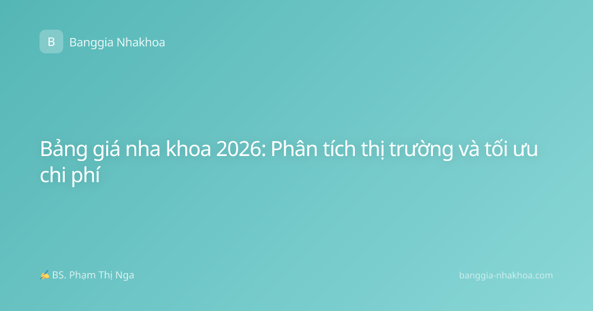 Bảng giá nha khoa 2026: Phân tích thị trường và tối ưu chi phí