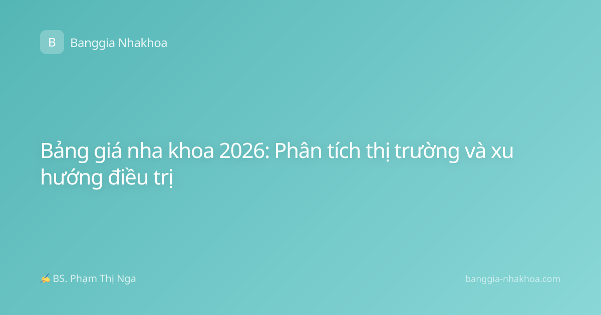 Bảng giá nha khoa 2026: Phân tích thị trường và xu hướng điều trị