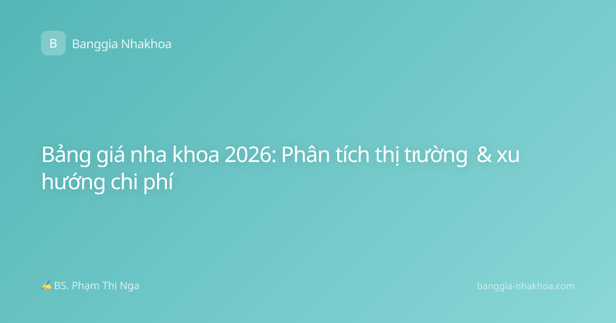 Bảng giá nha khoa 2026: Phân tích thị trường & xu hướng chi phí