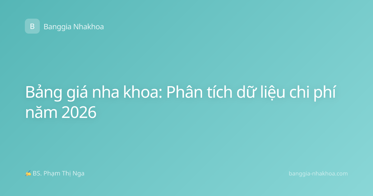Bảng giá nha khoa: Phân tích dữ liệu chi phí năm 2026