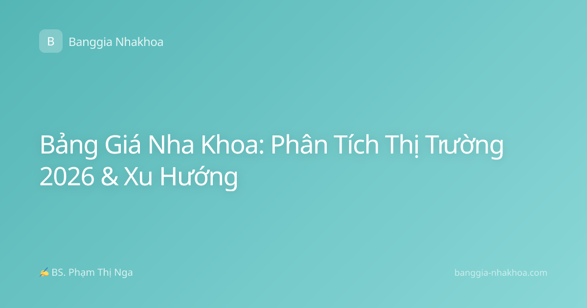 Bảng Giá Nha Khoa: Phân Tích Thị Trường 2026 & Xu Hướng