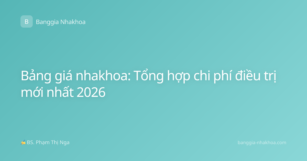 Bảng giá nhakhoa: Tổng hợp chi phí điều trị mới nhất 2026