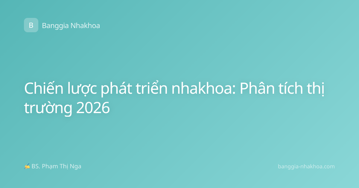 Chiến lược phát triển nhakhoa: Phân tích thị trường 2026