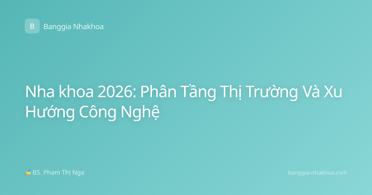 Nha khoa 2026: Phân Tầng Thị Trường Và Xu Hướng Công Nghệ