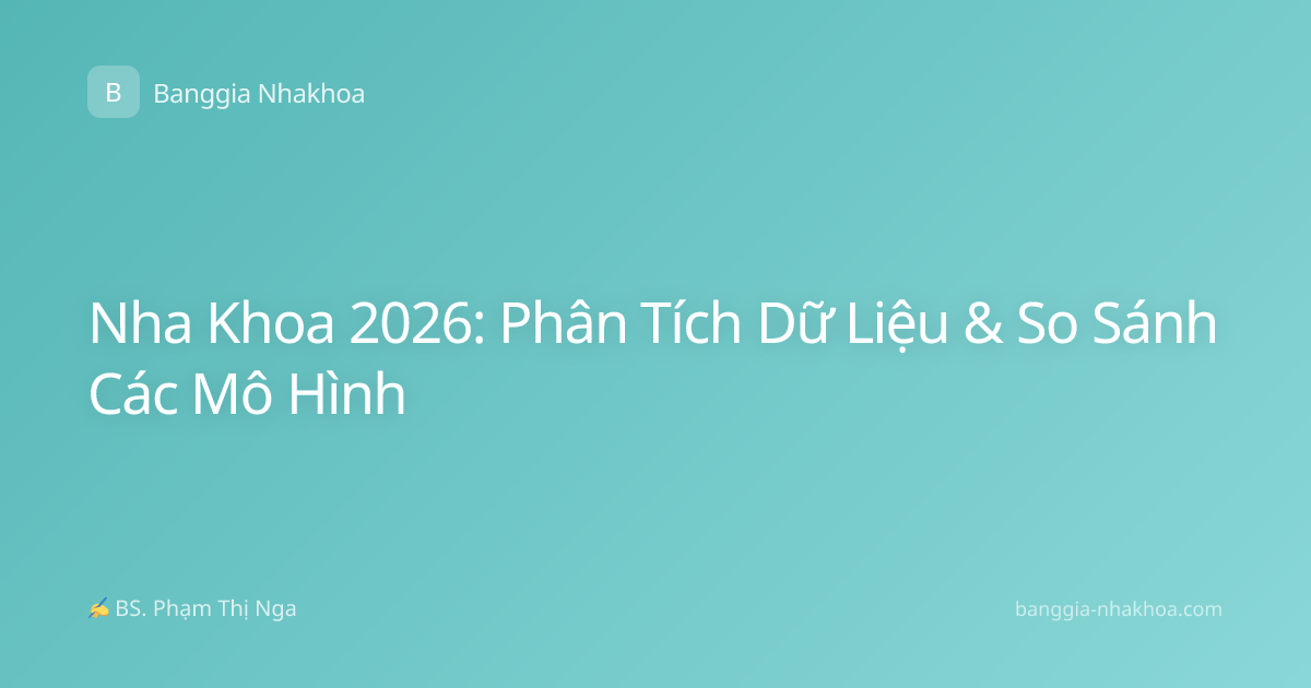 Nha Khoa 2026: Phân Tích Dữ Liệu & So Sánh Các Mô Hình