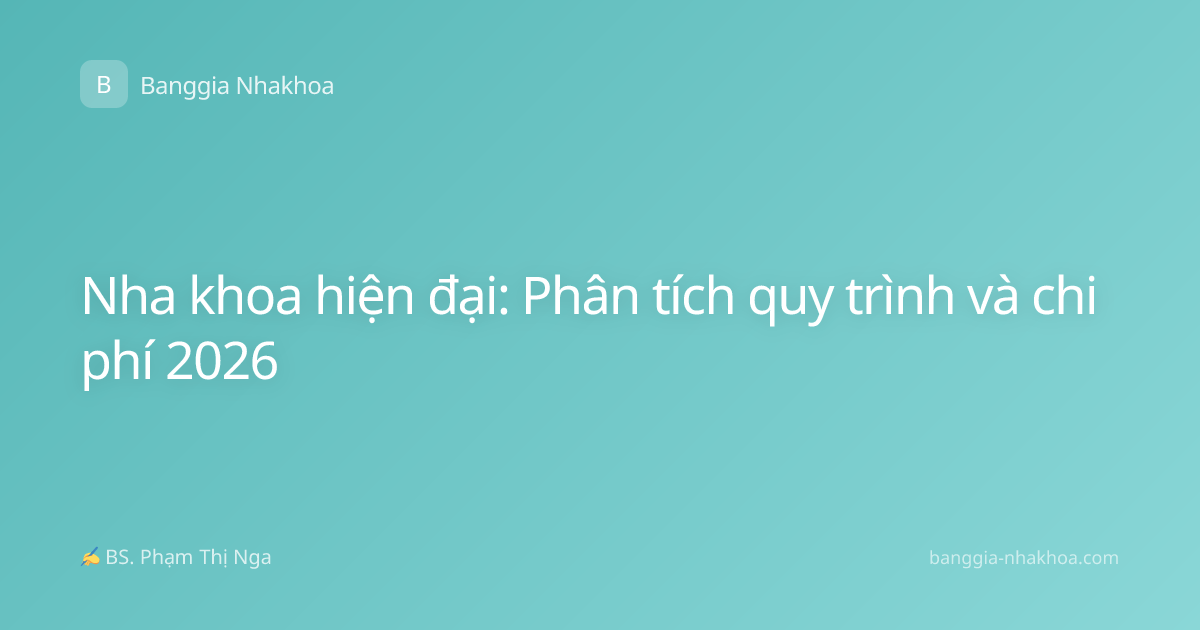Nha khoa hiện đại: Phân tích quy trình và chi phí 2026