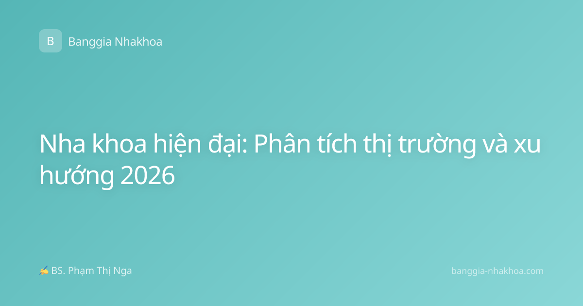 Nha khoa hiện đại: Phân tích thị trường và xu hướng 2026