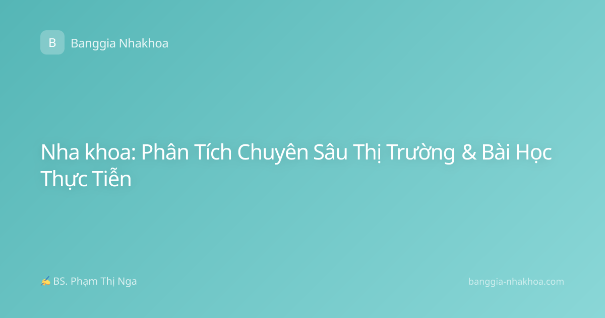 Nha khoa: Phân Tích Chuyên Sâu Thị Trường & Bài Học Thực Tiễn