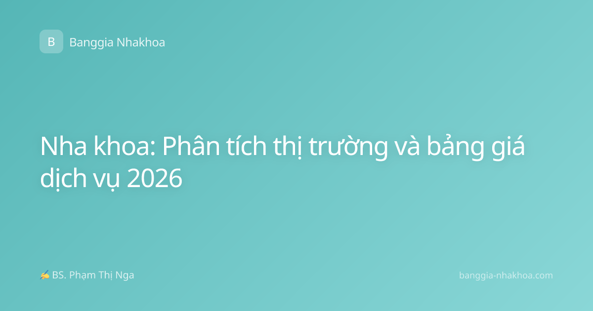 Nha khoa: Phân tích thị trường và bảng giá dịch vụ 2026