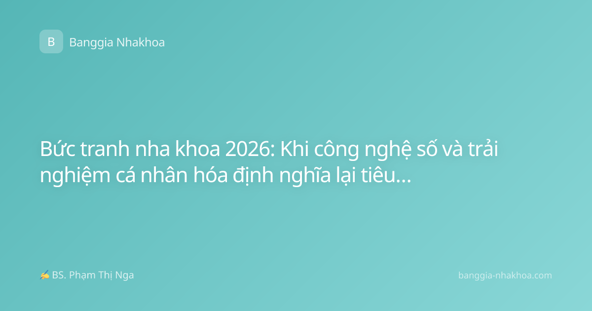 Bức tranh nha khoa 2026: Khi công nghệ số và trải nghiệm cá nhân hóa định nghĩa lại tiêu chuẩn điều trị