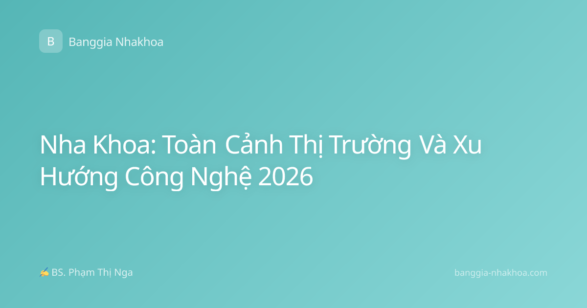 Nha Khoa: Toàn Cảnh Thị Trường Và Xu Hướng Công Nghệ 2026