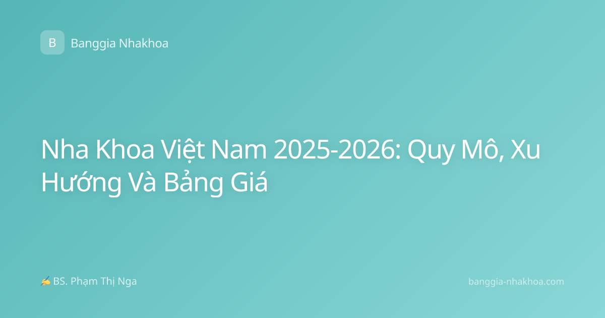 Nha Khoa Việt Nam 2025-2026: Quy Mô, Xu Hướng Và Bảng Giá