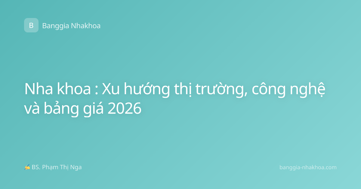 Nha khoa : Xu hướng thị trường, công nghệ và bảng giá 2026