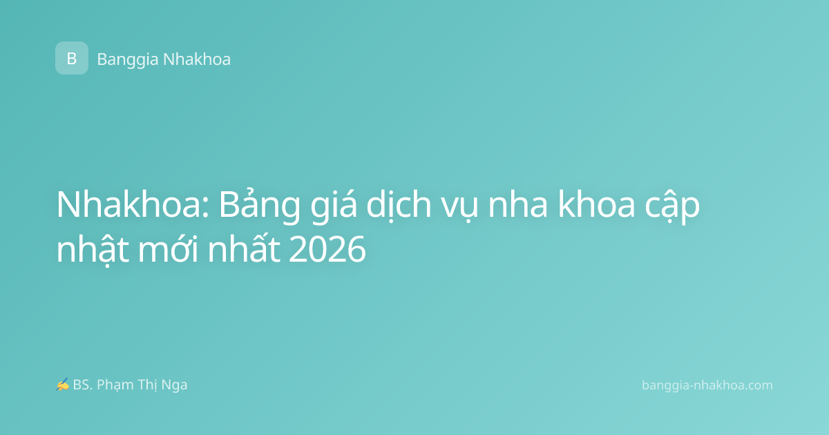 Nhakhoa: Bảng giá dịch vụ nha khoa cập nhật mới nhất 2026