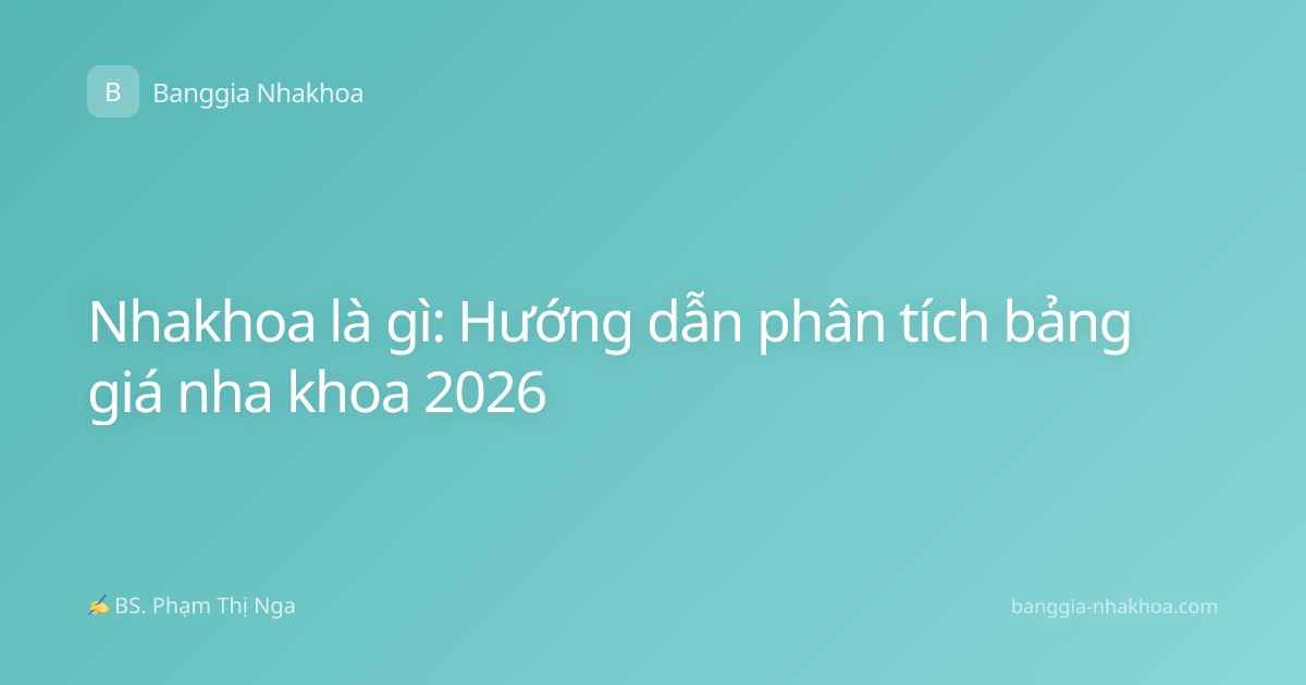 Nhakhoa là gì: Hướng dẫn phân tích bảng giá nha khoa 2026