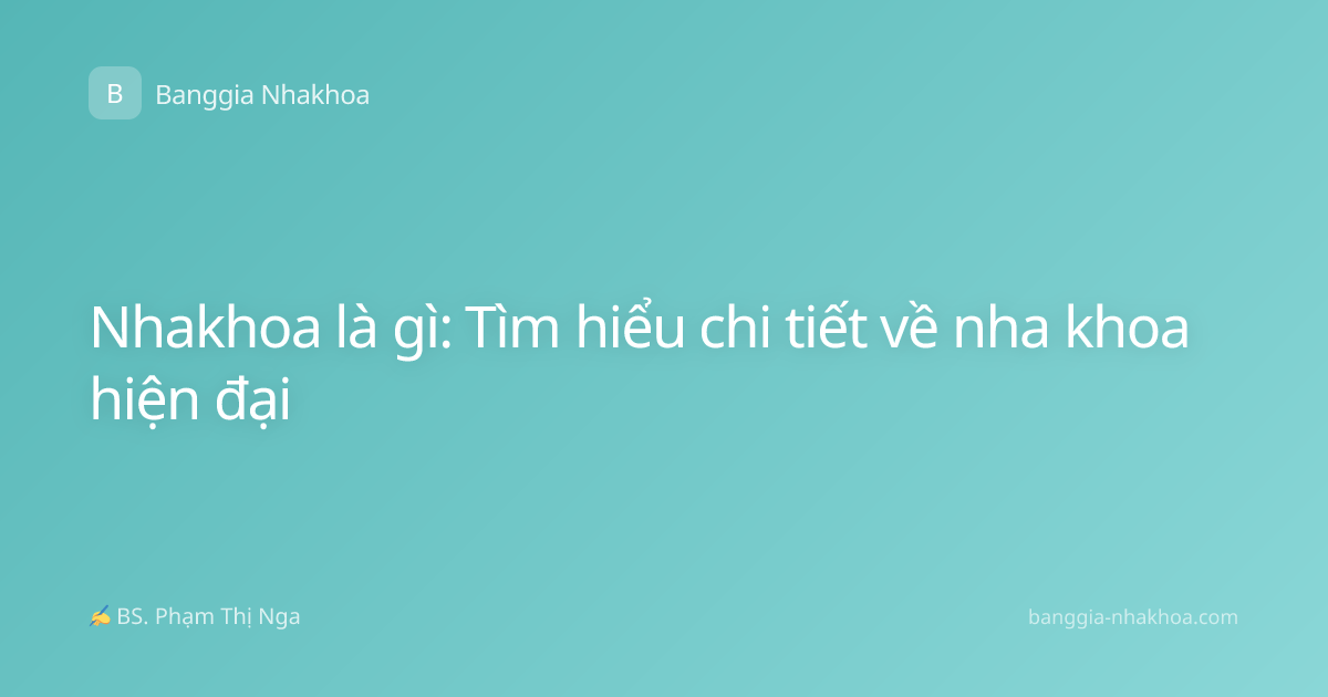 Nhakhoa là gì: Tìm hiểu chi tiết về nha khoa hiện đại