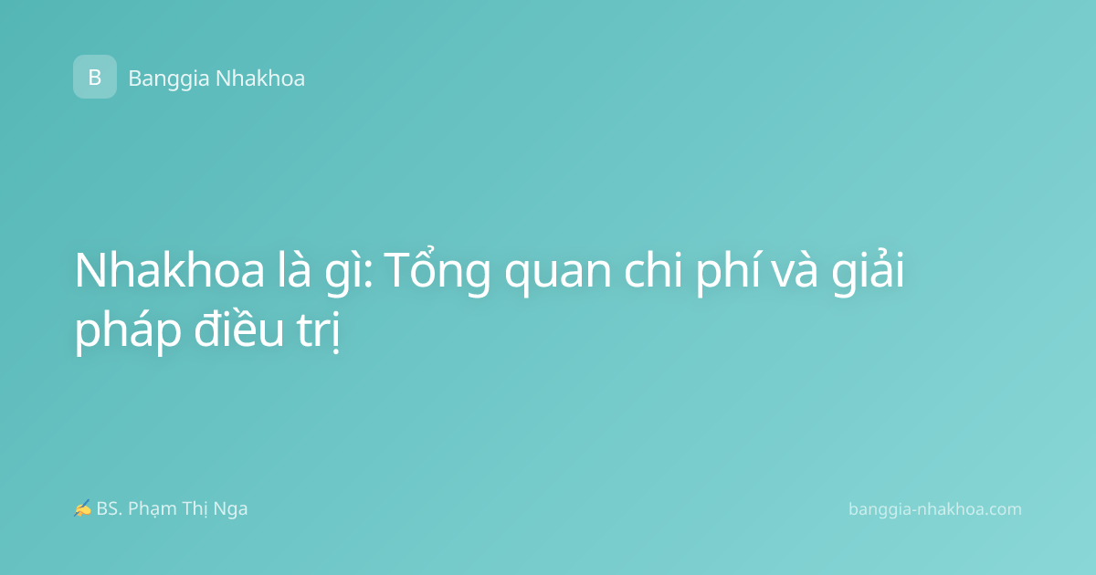 Nhakhoa là gì: Tổng quan chi phí và giải pháp điều trị