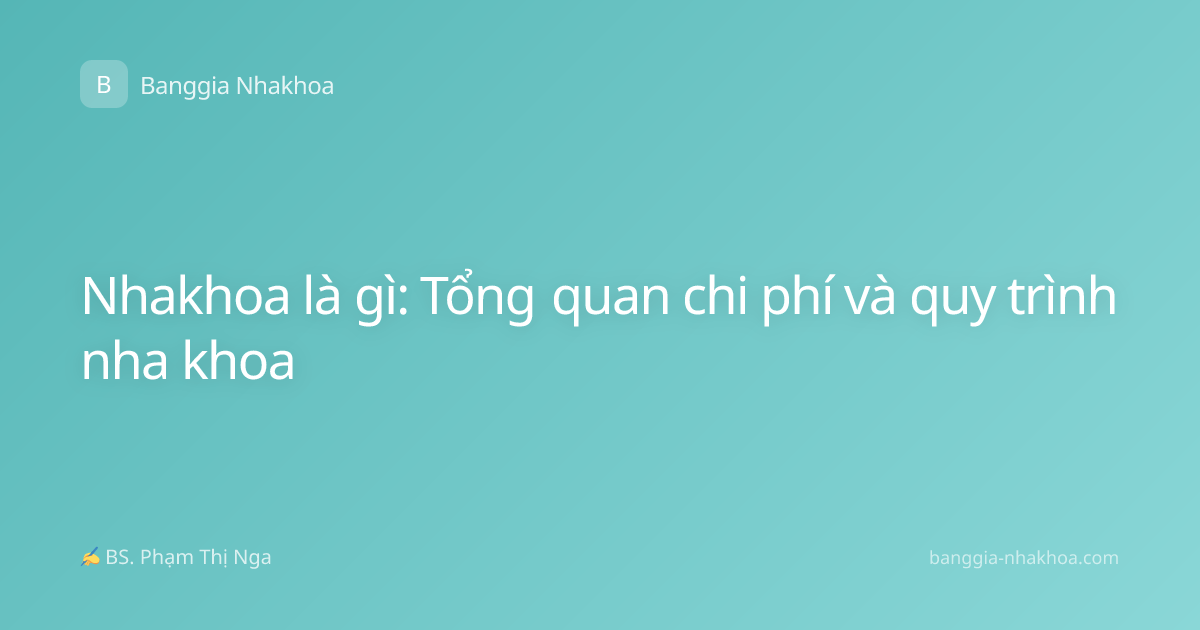 Nhakhoa là gì: Tổng quan chi phí và quy trình nha khoa