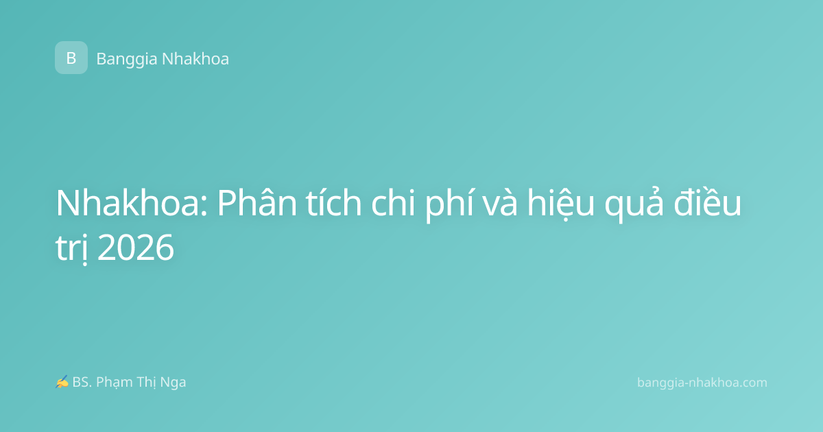 Nhakhoa: Phân tích chi phí và hiệu quả điều trị 2026