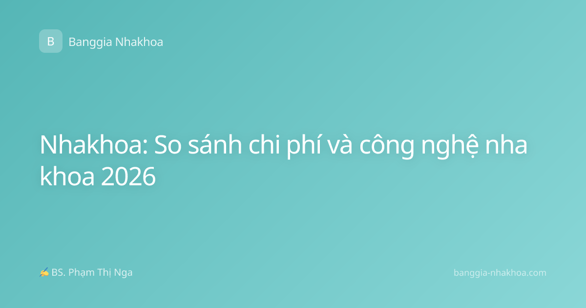 Nhakhoa: So sánh chi phí và công nghệ nha khoa 2026