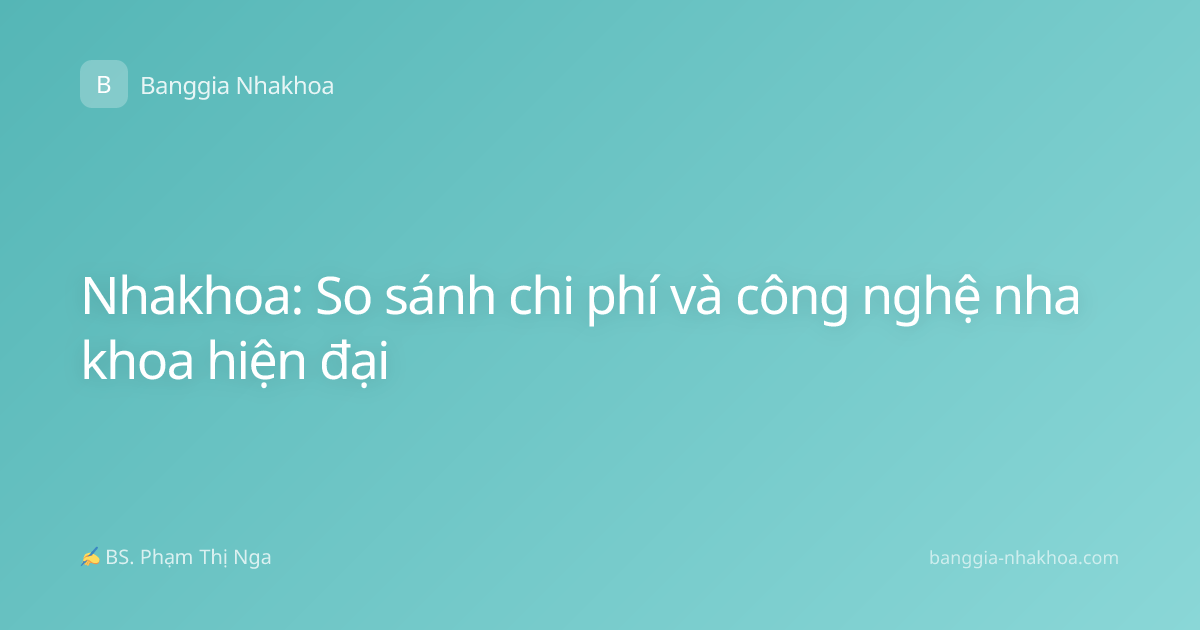 Nhakhoa: So sánh chi phí và công nghệ nha khoa hiện đại