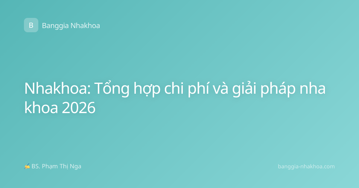 Nhakhoa: Tổng hợp chi phí và giải pháp nha khoa 2026