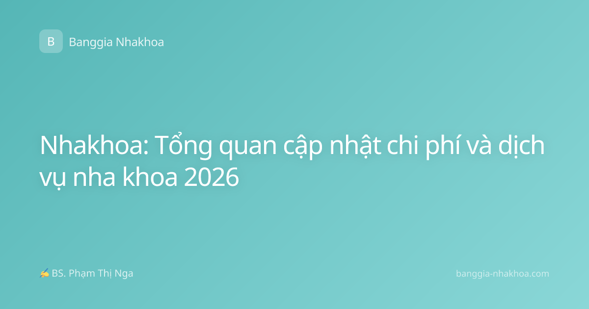 Nhakhoa: Tổng quan cập nhật chi phí và dịch vụ nha khoa 2026