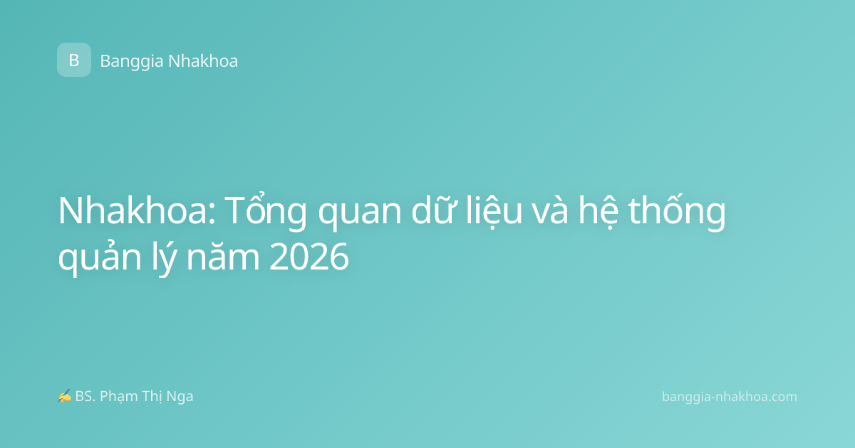 Nhakhoa: Tổng quan dữ liệu và hệ thống quản lý năm 2026