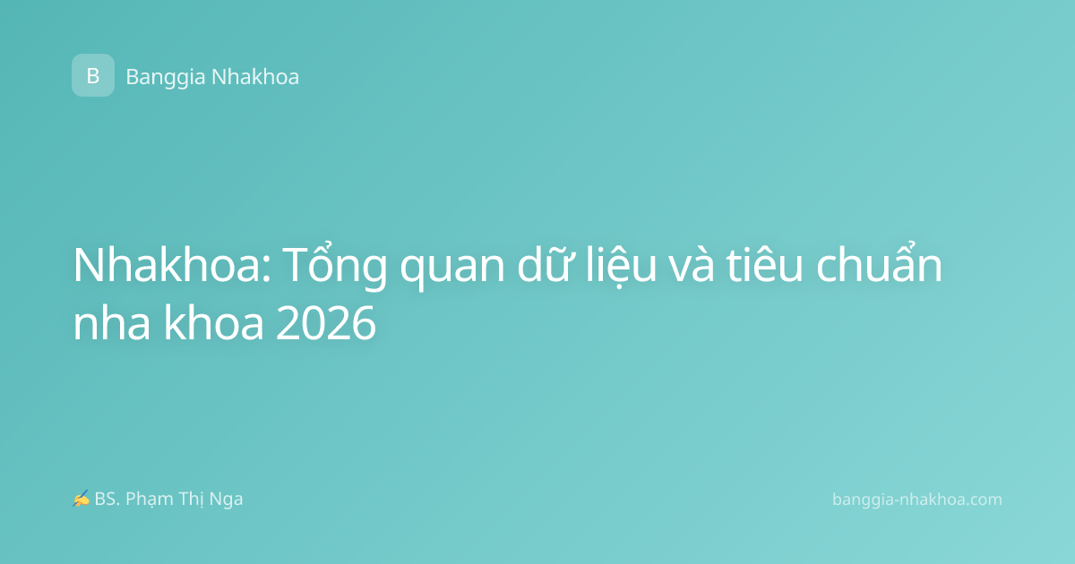 Nhakhoa: Tổng quan dữ liệu và tiêu chuẩn nha khoa 2026