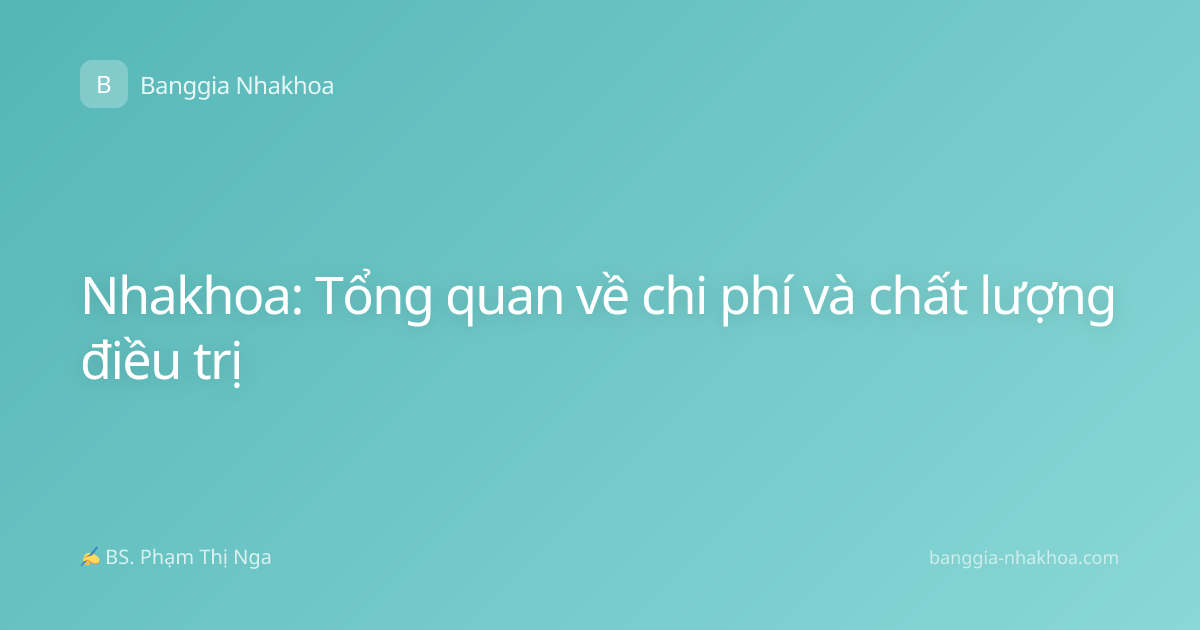 Nhakhoa: Tổng quan về chi phí và chất lượng điều trị