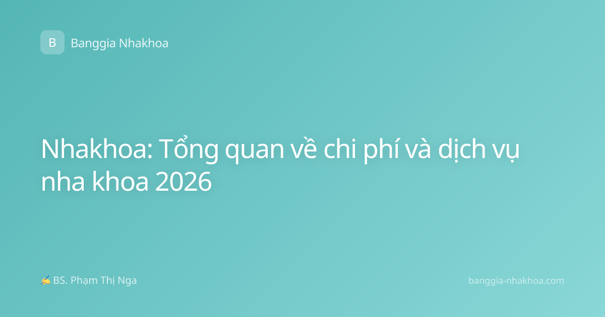 Nhakhoa: Tổng quan về chi phí và dịch vụ nha khoa 2026