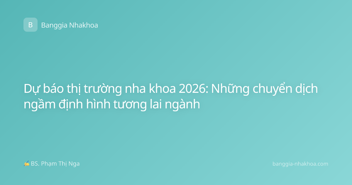 Dự báo thị trường nha khoa 2026: Những chuyển dịch ngầm định hình tương lai ngành