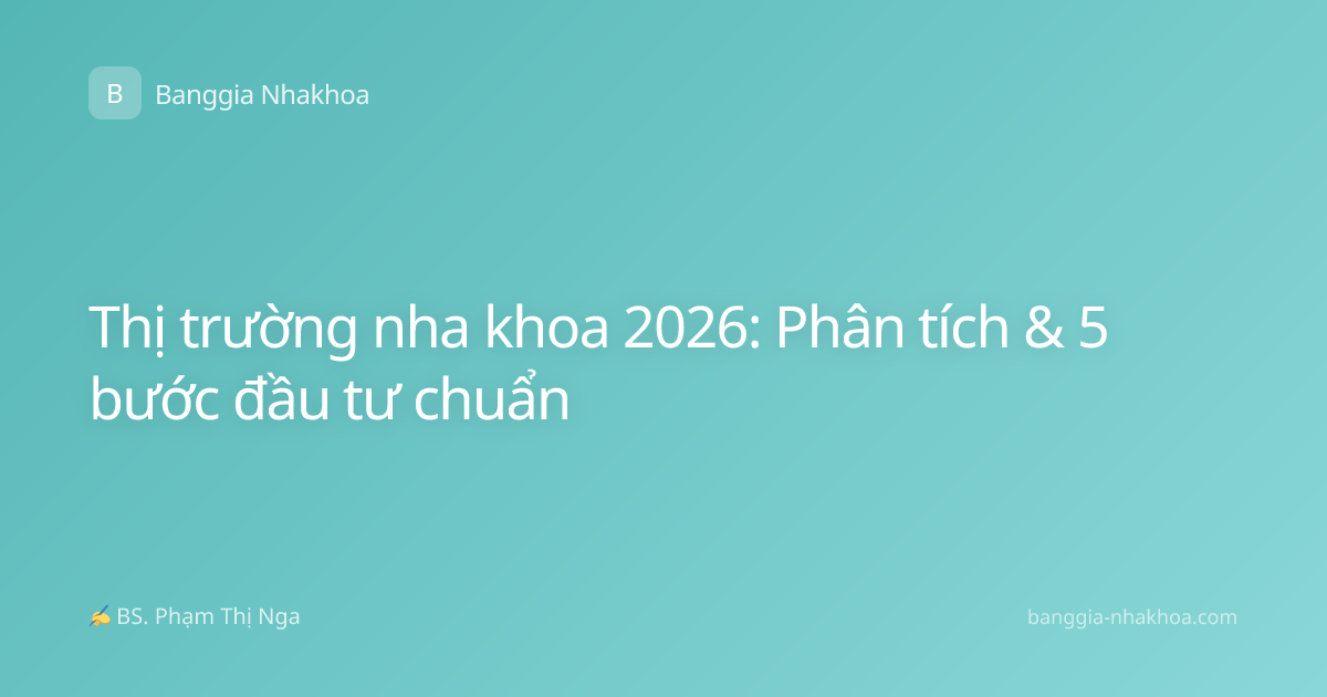 Thị trường nha khoa 2026: Phân tích & 5 bước đầu tư chuẩn