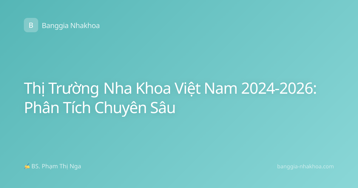 Thị Trường Nha Khoa Việt Nam 2024-2026: Phân Tích Chuyên Sâu