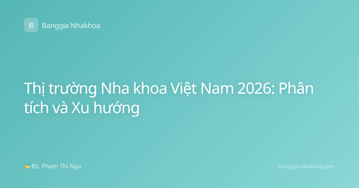 Thị trường Nha khoa Việt Nam 2026: Phân tích và Xu hướng